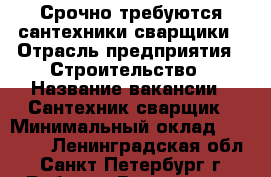 Срочно требуются сантехники,сварщики › Отрасль предприятия ­ Строительство › Название вакансии ­ Сантехник,сварщик › Минимальный оклад ­ 60 000 - Ленинградская обл., Санкт-Петербург г. Работа » Вакансии   . Ленинградская обл.,Санкт-Петербург г.